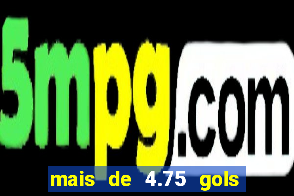 mais de 4.75 gols o que significa