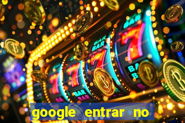 google entrar no jogo de c****