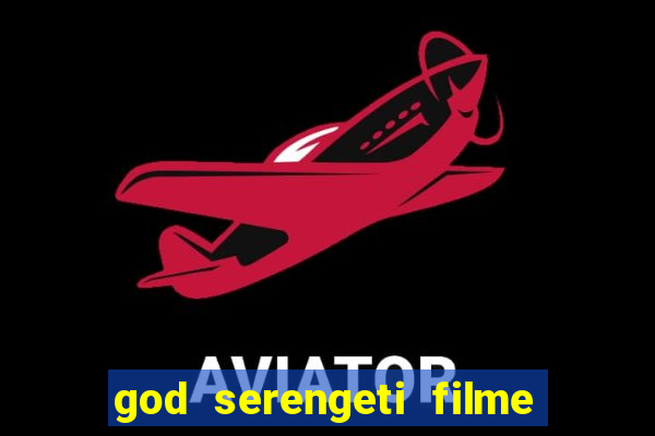 god serengeti filme completo dublado online