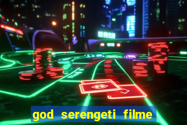 god serengeti filme completo dublado online