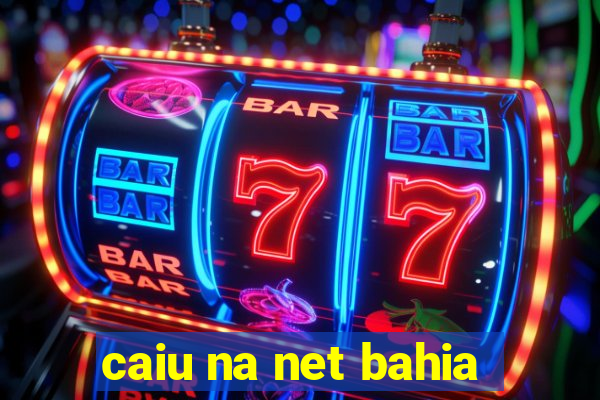 caiu na net bahia