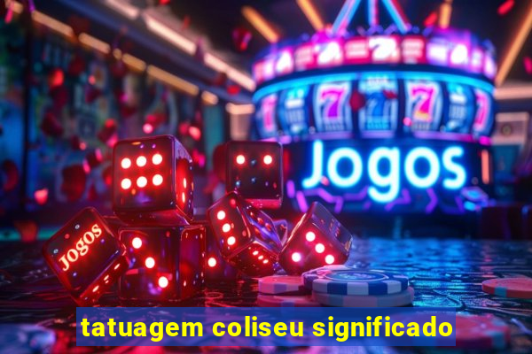 tatuagem coliseu significado