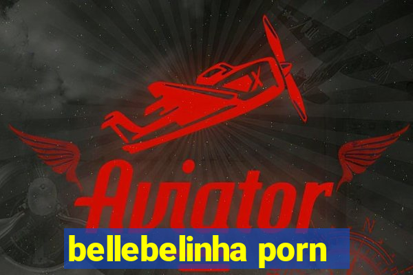 bellebelinha porn