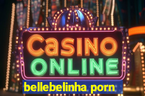 bellebelinha porn