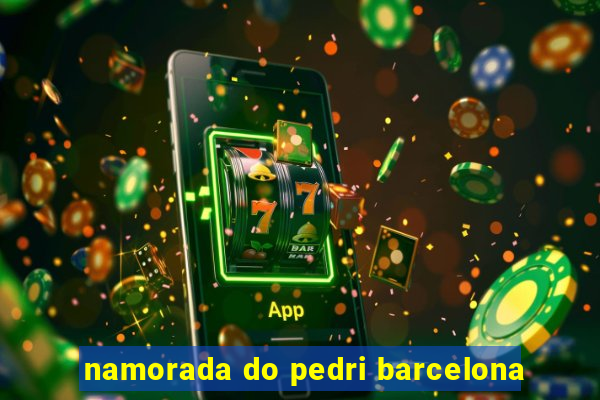namorada do pedri barcelona