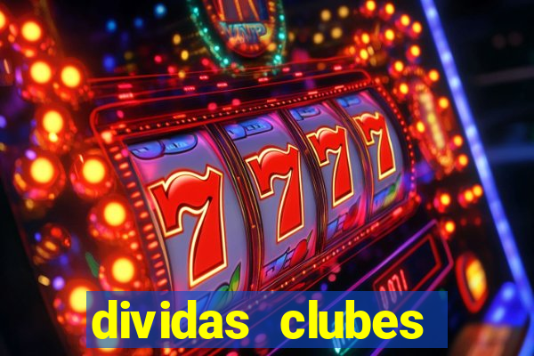 dividas clubes brasileiros 2024