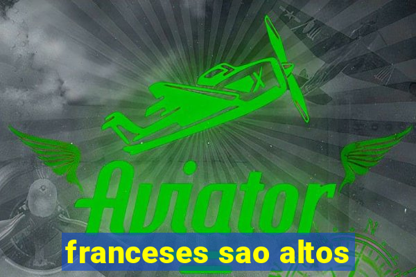 franceses sao altos