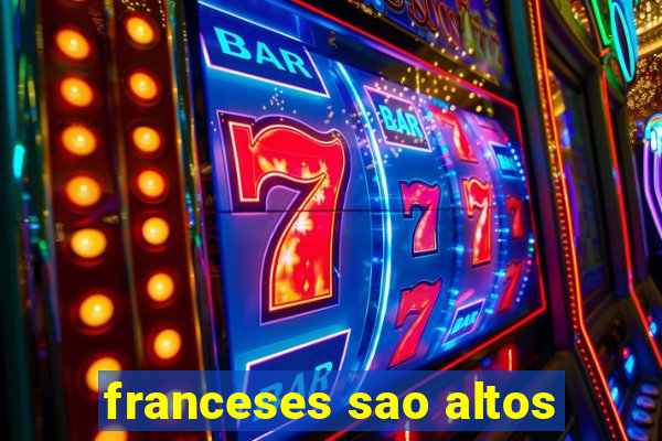 franceses sao altos