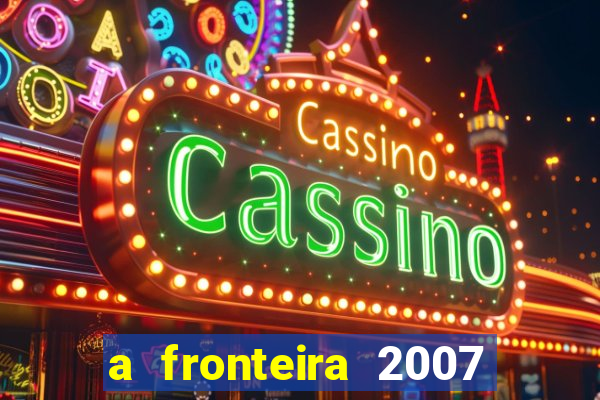 a fronteira 2007 filme completo dublado