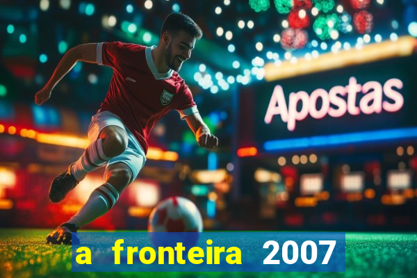a fronteira 2007 filme completo dublado