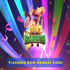 franquia bom demais valor