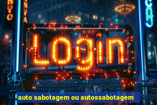 auto sabotagem ou autossabotagem