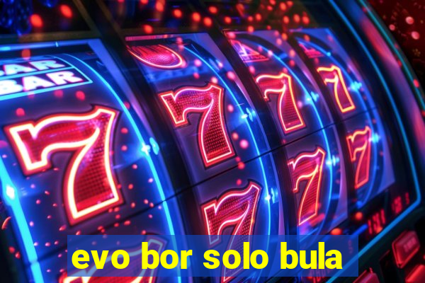 evo bor solo bula