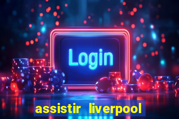assistir liverpool ao vivo futemax