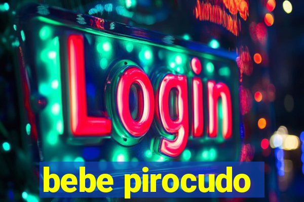 bebe pirocudo