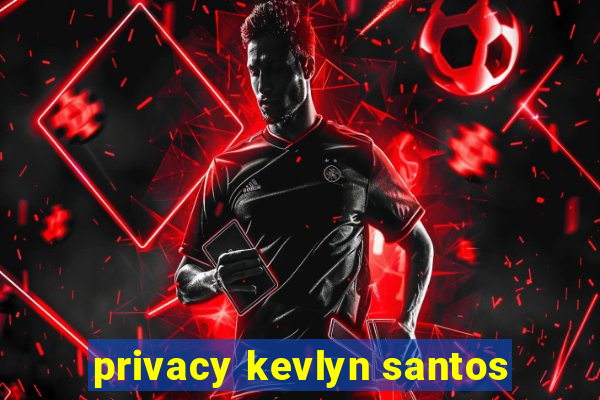 privacy kevlyn santos