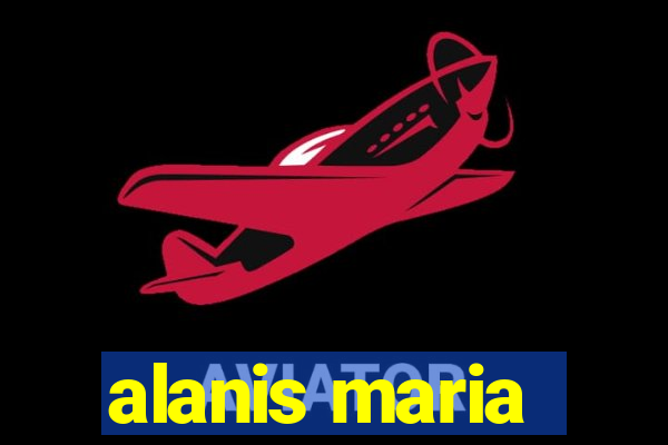 alanis maria