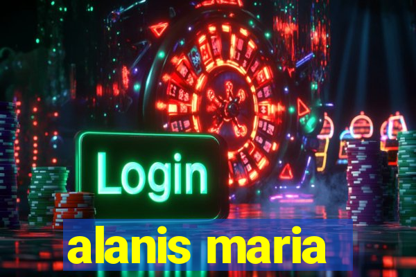 alanis maria
