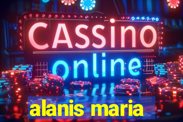alanis maria
