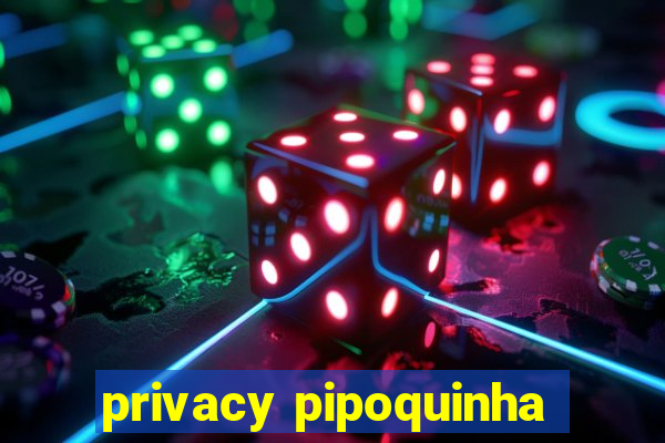 privacy pipoquinha