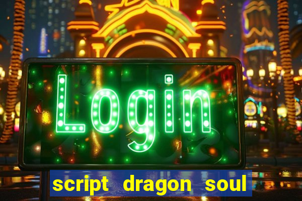 script dragon soul mobile 2024