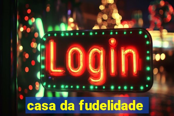 casa da fudelidade
