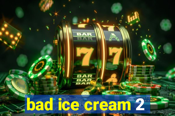 bad ice cream 2