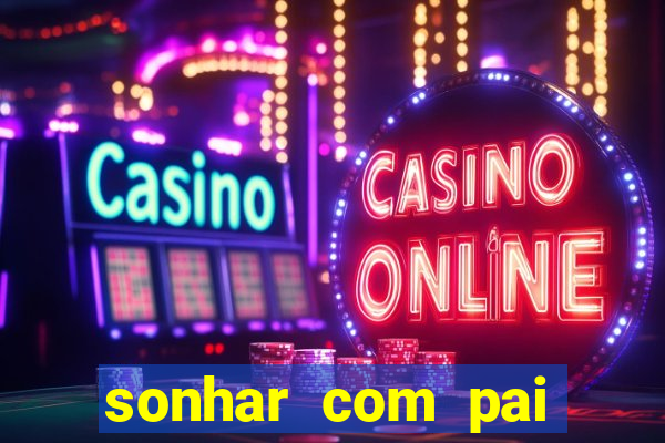 sonhar com pai falecido jogo do bicho