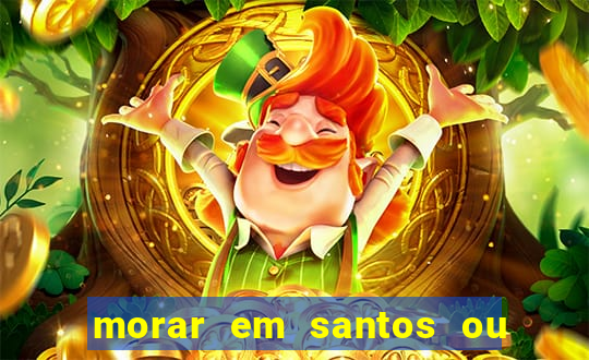 morar em santos ou praia grande