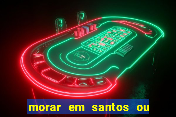 morar em santos ou praia grande