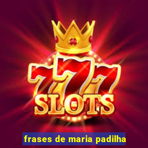 frases de maria padilha