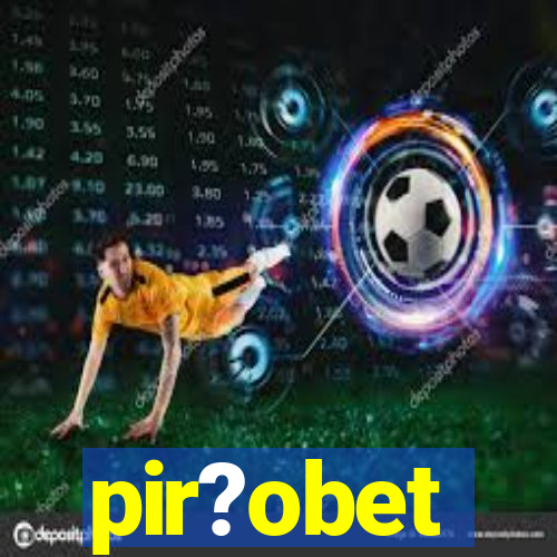 pir?obet