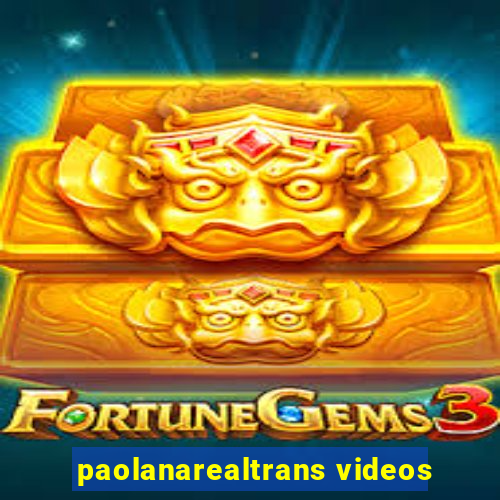 paolanarealtrans videos