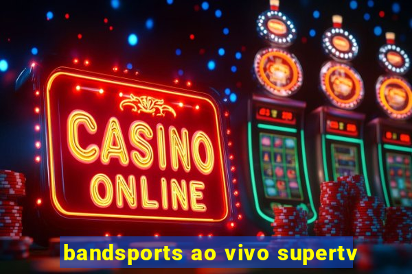 bandsports ao vivo supertv
