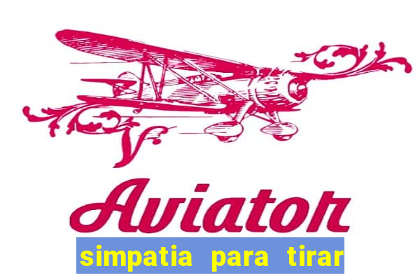 simpatia para tirar uma pessoa do seu caminho