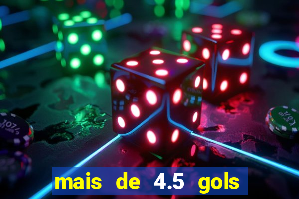 mais de 4.5 gols o que significa betano