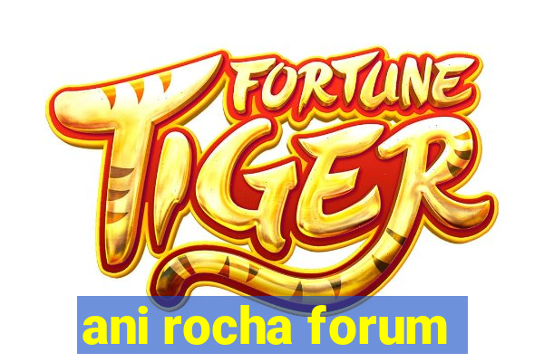 ani rocha forum