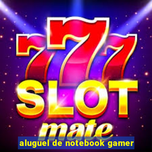 aluguel de notebook gamer
