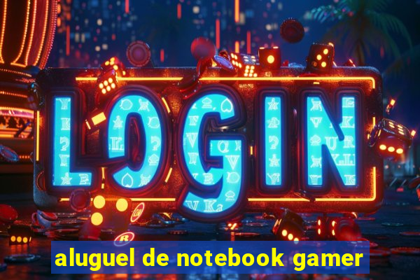 aluguel de notebook gamer