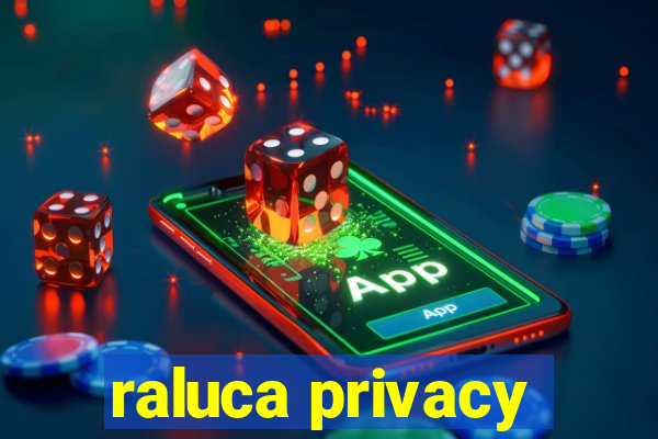 raluca privacy