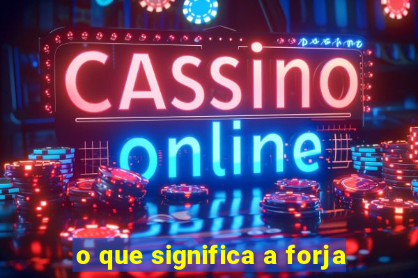 o que significa a forja