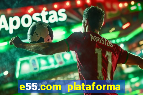 e55.com plataforma de jogos