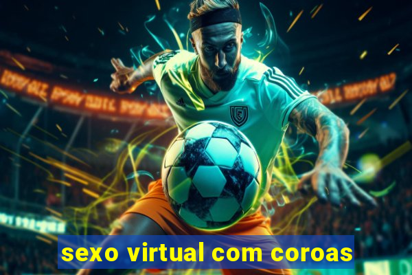 sexo virtual com coroas