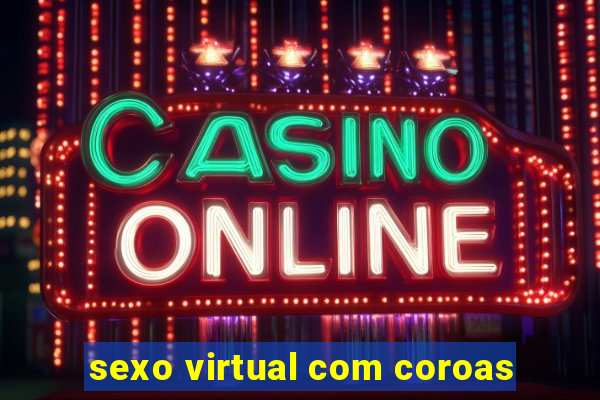 sexo virtual com coroas