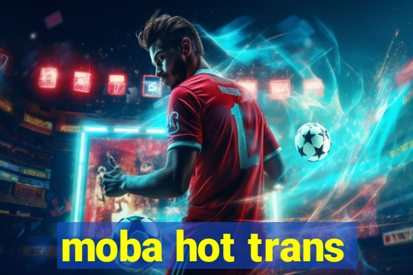 moba hot trans