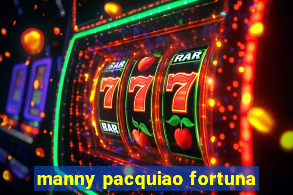 manny pacquiao fortuna
