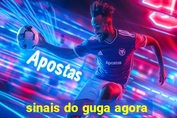 sinais do guga agora