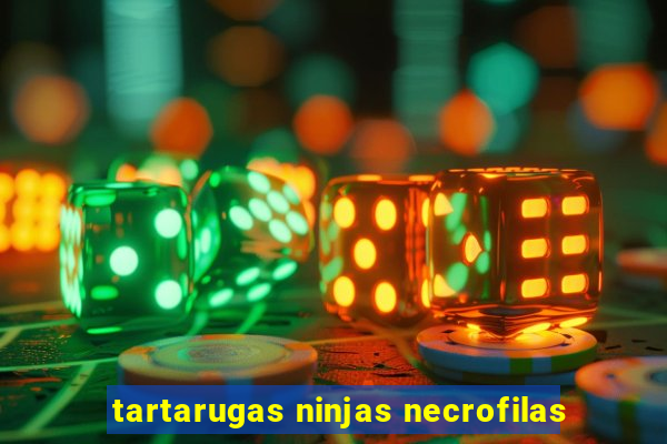 tartarugas ninjas necrofilas
