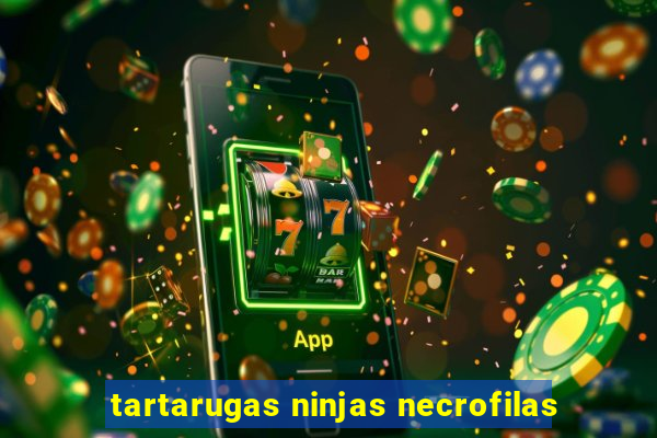 tartarugas ninjas necrofilas