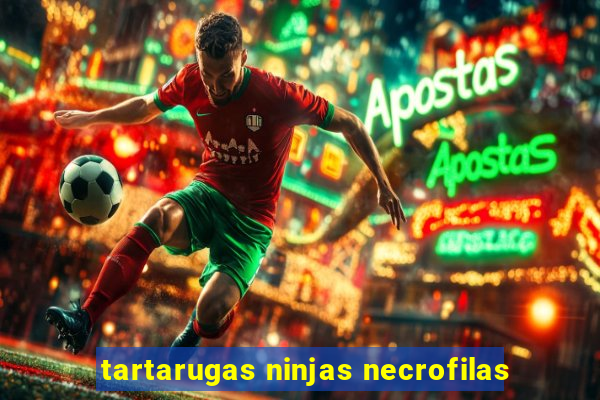 tartarugas ninjas necrofilas